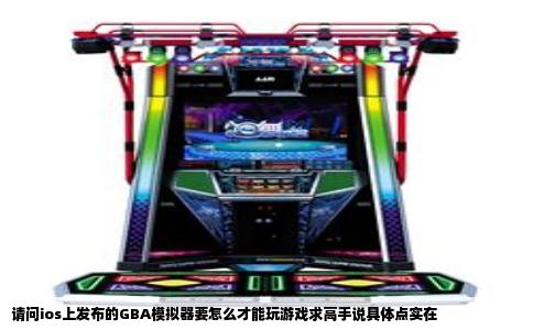 请问ios上发布的GBA模拟器要怎么才能玩游戏求高手说具体点实在