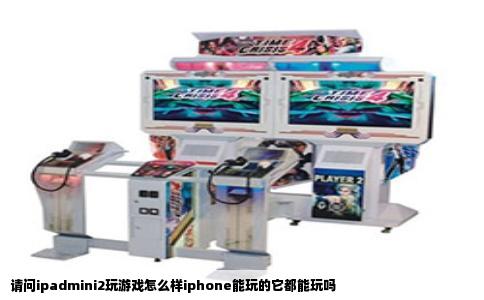 请问ipadmini2玩游戏怎么样iphone能玩的它都能玩吗