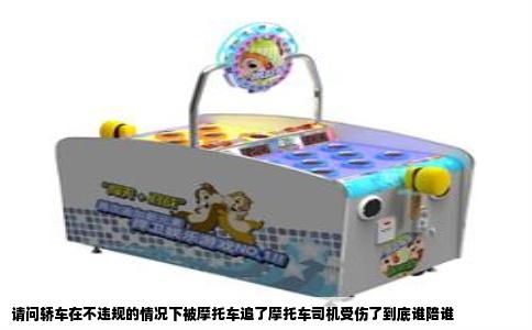 请问轿车在不违规的情况下被摩托车追了摩托车司机受伤了到底谁陪谁