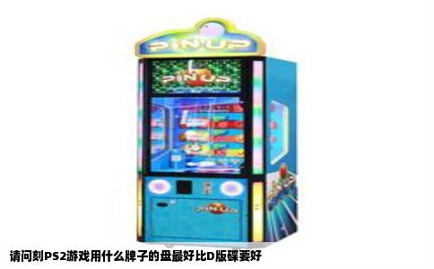 请问刻PS2游戏用什么牌子的盘最好比D版碟要好