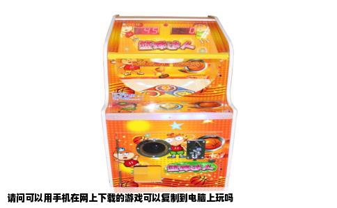 请问可以用手机在网上下载的游戏可以复制到电脑上玩吗