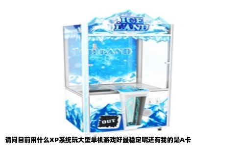 请问目前用什么XP系统玩大型单机游戏好最稳定呢还有我的是A卡