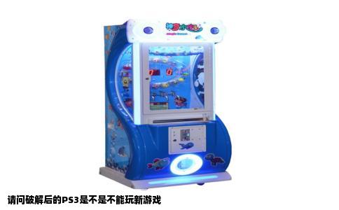 请问破解后的PS3是不是不能玩新游戏