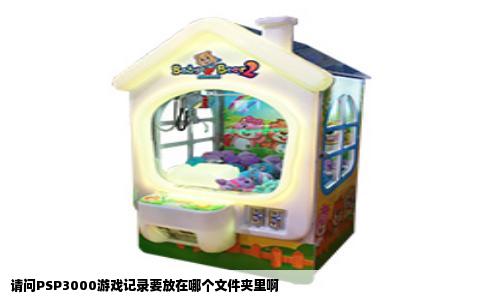 请问PSP3000游戏记录要放在哪个文件夹里啊