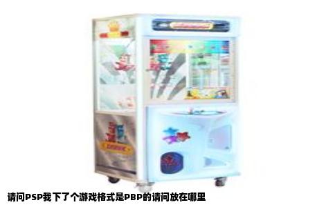 请问PSP我下了个游戏格式是PBP的请问放在哪里