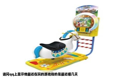请问qq上显示他最近在玩的游戏指的是最近哪几天