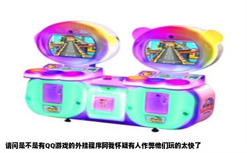 请问是不是有QQ游戏的外挂程序阿我怀疑有人作弊他们玩的太快了