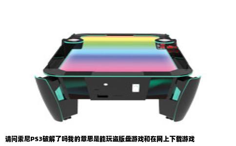 请问索尼PS3破解了吗我的意思是能玩盗版盘游戏和在网上下载游戏