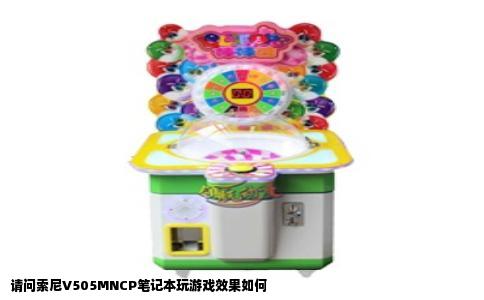 请问索尼V505MNCP笔记本玩游戏效果如何