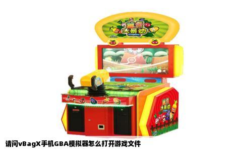 请问vBagX手机GBA模拟器怎么打开游戏文件