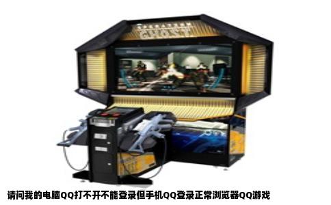 请问我的电脑QQ打不开不能登录但手机QQ登录正常浏览器QQ游戏