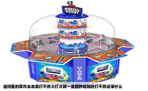 请问我的摩托车总是打不然火打火就一直那种响始终打不然这事什么