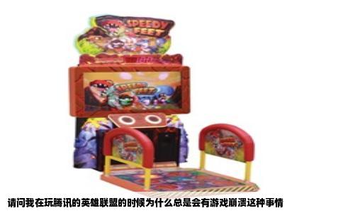 请问我在玩腾讯的英雄联盟的时候为什么总是会有游戏崩溃这种事情