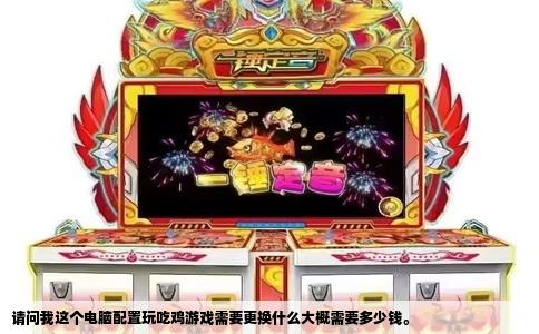 请问我这个电脑配置玩吃鸡游戏需要更换什么大概需要多少钱。