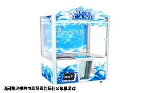 请问我这样的电脑配置能玩什么单机游戏