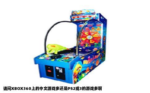 请问XBOX360上的中文游戏多还是PS2或3的游戏多啊