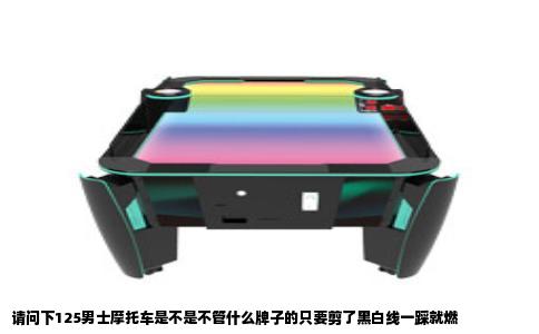 请问下125男士摩托车是不是不管什么牌子的只要剪了黑白线一踩就燃