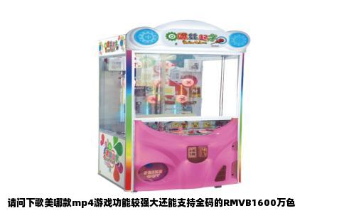 请问下歌美哪款mp4游戏功能较强大还能支持全码的RMVB1600万色