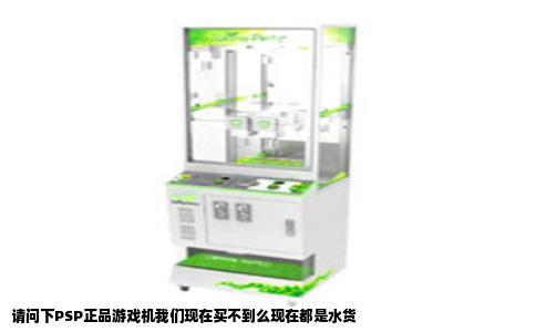 请问下PSP正品游戏机我们现在买不到么现在都是水货