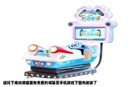 请问下谁知道哪里有免费的诺基亚手机游戏下载先谢谢了