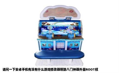 请问一下安卓手机有没有什么游戏修改器啊除八门神器外需ROOT权