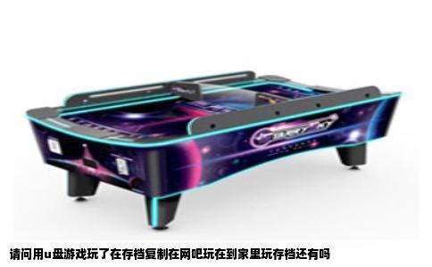 请问用u盘游戏玩了在存档复制在网吧玩在到家里玩存档还有吗