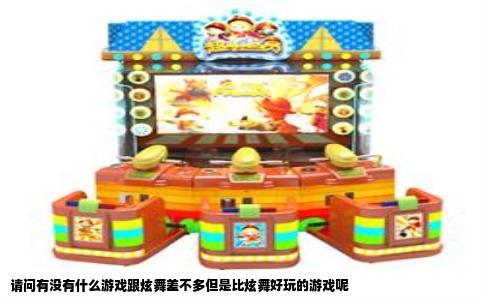 请问有没有什么游戏跟炫舞差不多但是比炫舞好玩的游戏呢