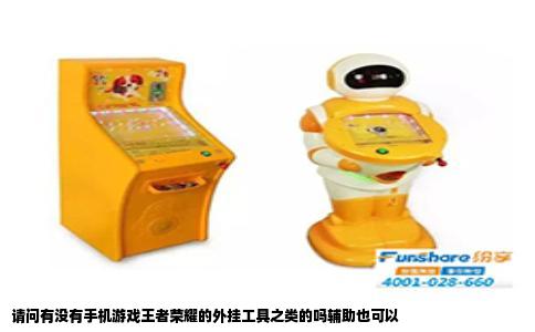 请问有没有手机游戏王者荣耀的外挂工具之类的吗辅助也可以