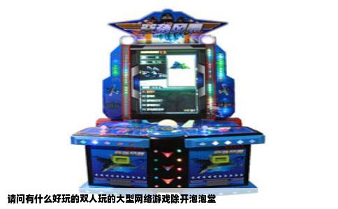 请问有什么好玩的双人玩的大型网络游戏除开泡泡堂