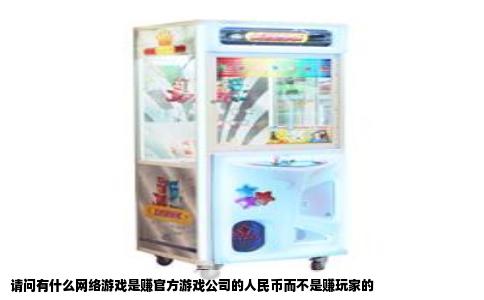 请问有什么网络游戏是赚官方游戏公司的人民币而不是赚玩家的