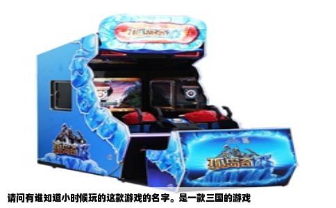 请问有谁知道小时候玩的这款游戏的名字。是一款三国的游戏