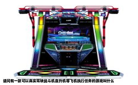 请问有一款可以真实驾驶战斗机直升机等飞机执行任务的游戏叫什么