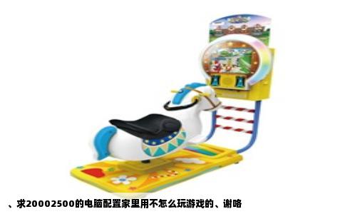 、求20002500的电脑配置家里用不怎么玩游戏的、谢咯