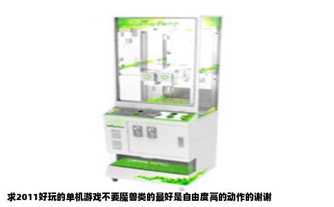 求2011好玩的单机游戏不要魔兽类的最好是自由度高的动作的谢谢