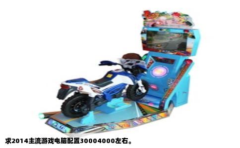 求2014主流游戏电脑配置30004000左右。