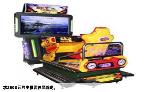 求2500元的主机要独显游戏。