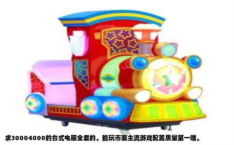 求30004000的台式电脑全套的。能玩市面主流游戏配置质量第一哦。