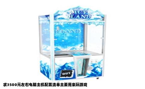 求3500元左右电脑主机配置清单主要用来玩游戏