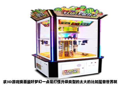求3D游戏换面最好梦幻一点是打怪升级类型的太大的比如魔兽世界就