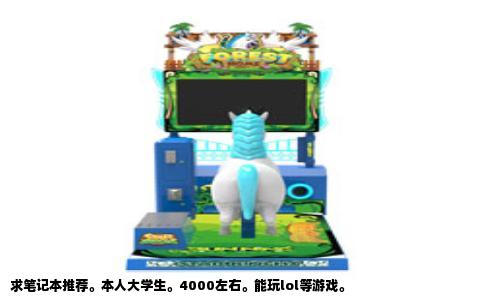 求笔记本推荐。本人大学生。4000左右。能玩lol等游戏。