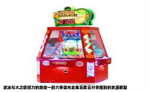 求冰与火之歌权力的游戏一到六季蓝光全集百度云分享搜到的资源都取