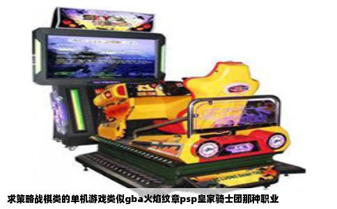 求策略战棋类的单机游戏类似gba火焰纹章psp皇家骑士团那种职业