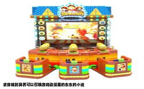 求穿越到异界可以召唤游戏动漫里的东东的小说