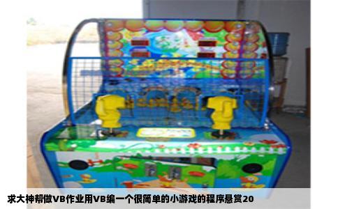 求大神帮做VB作业用VB编一个很简单的小游戏的程序悬赏20