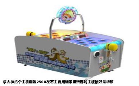 求大神给个主机配置2500左右主要用途家里玩游戏主板最好是华硕