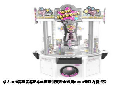 求大神推荐组装笔记本电脑玩游戏看电影用8000元以内能接受