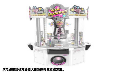 求电动车驾驶方法和大白鲨摩托车驾驶方法。