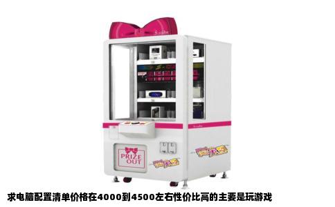 求电脑配置清单价格在4000到4500左右性价比高的主要是玩游戏