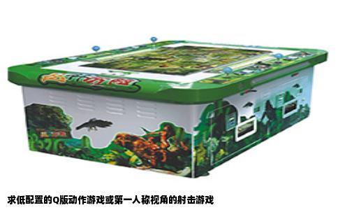 求低配置的Q版动作游戏或第一人称视角的射击游戏