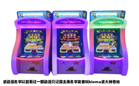 求动漫名字以前看过一部动漫只记得主角名字发音叫kioma求大神告知